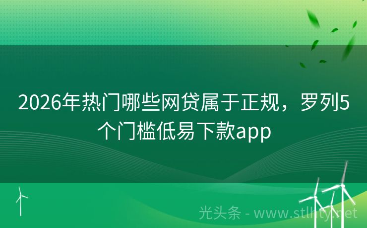 2026年热门哪些网贷属于正规，罗列5个门槛低易下款app