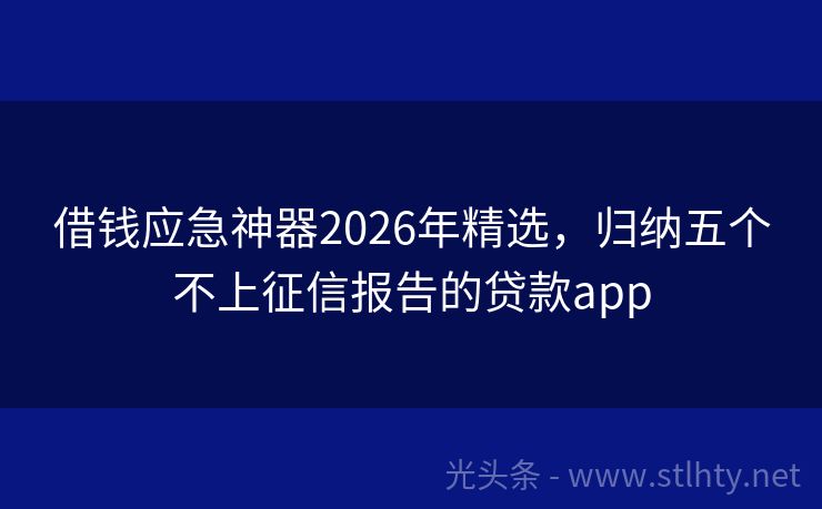 借钱应急神器2026年精选，归纳五个不上征信报告的贷款app