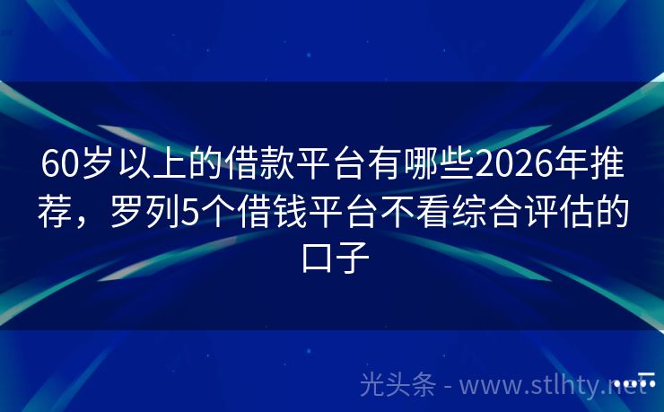 60岁以上的借款平台有哪些2026年推荐，罗列5个借钱平台不看综合评估的口子