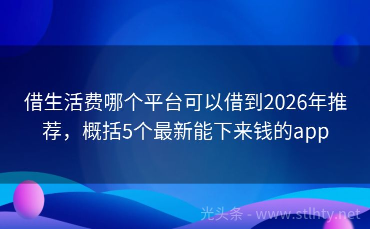 借生活费哪个平台可以借到2026年推荐，概括5个最新能下来钱的app