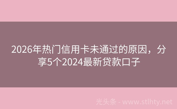 2026年热门信用卡未通过的原因，分享5个2024最新贷款口子