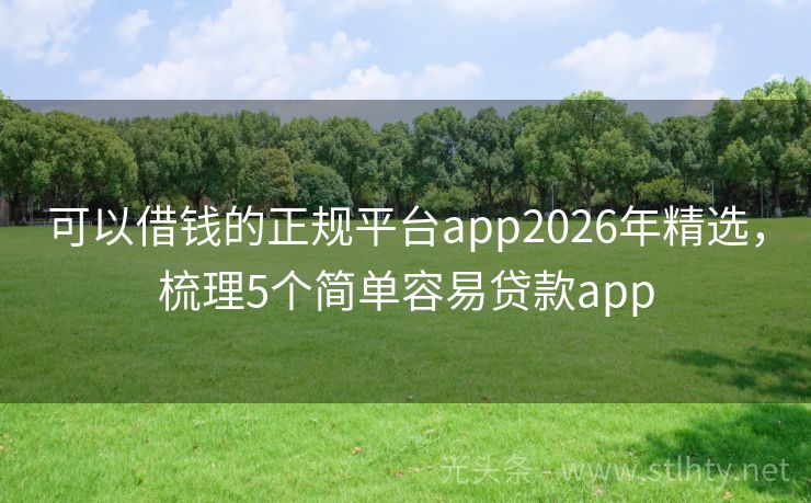 可以借钱的正规平台app2026年精选，梳理5个简单容易贷款app