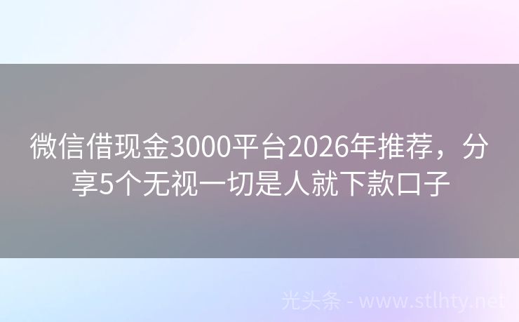 微信借现金3000平台2026年推荐，分享5个无视一切是人就下款口子