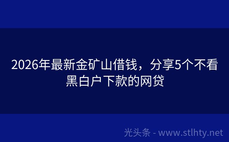 2026年最新金矿山借钱，分享5个不看黑白户下款的网贷