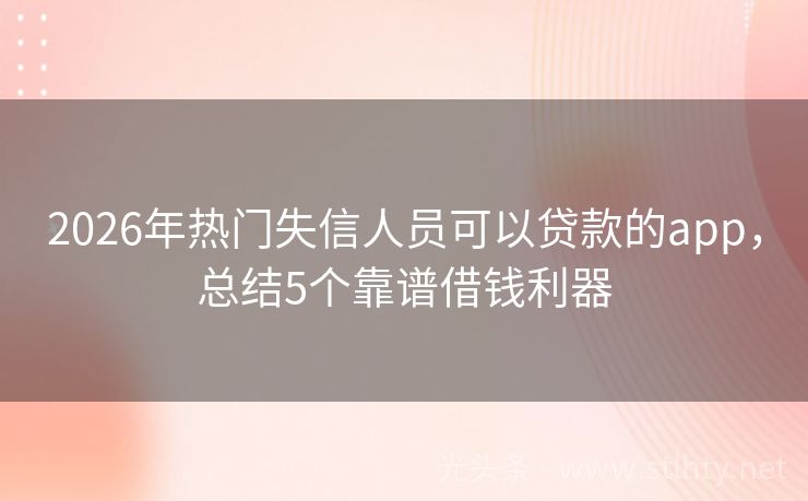2026年热门失信人员可以贷款的app，总结5个靠谱借钱利器
