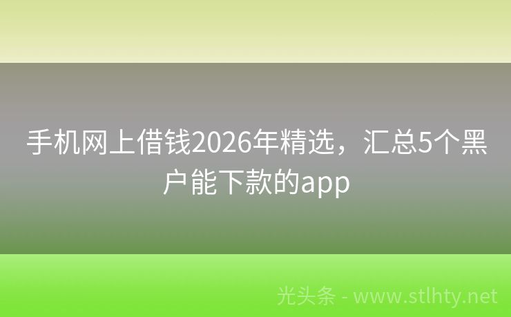 手机网上借钱2026年精选，汇总5个黑户能下款的app