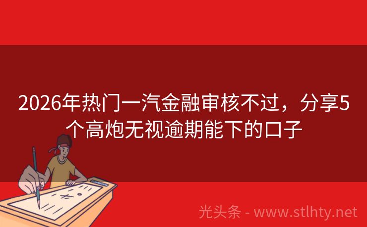 2026年热门一汽金融审核不过，分享5个高炮无视逾期能下的口子