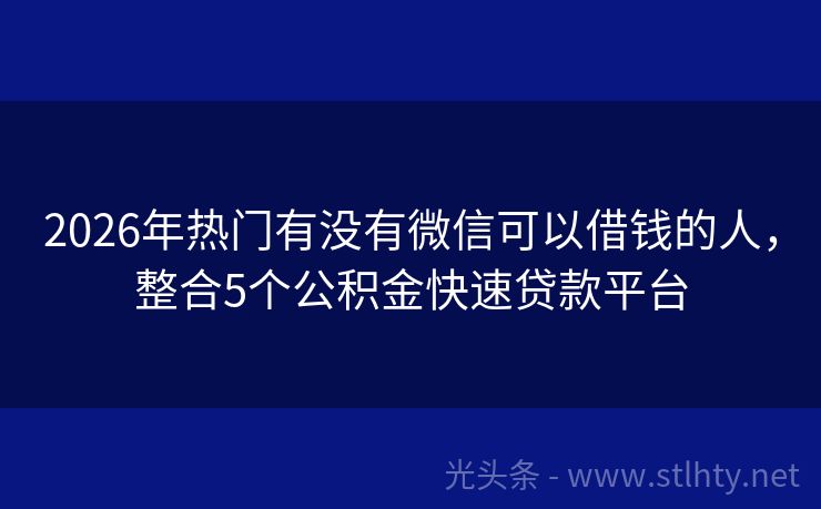 2026年热门有没有微信可以借钱的人，整合5个公积金快速贷款平台