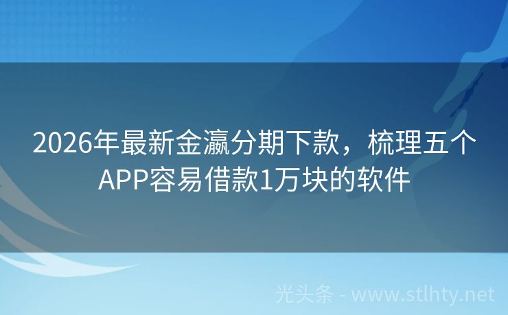 2026年最新金瀛分期下款，梳理五个APP容易借款1万块的软件
