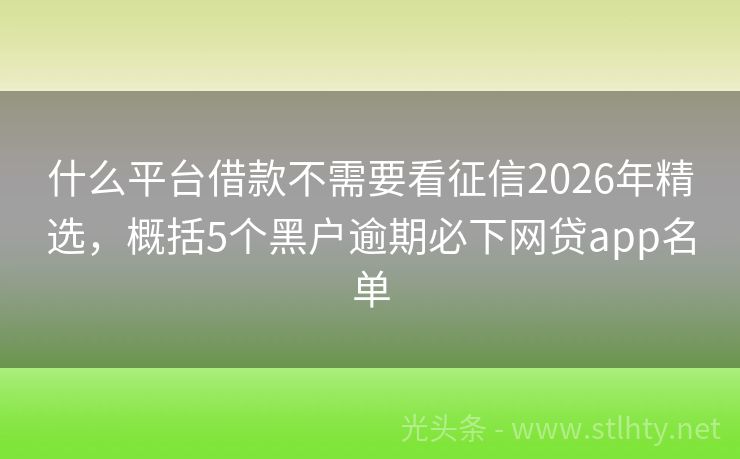 什么平台借款不需要看征信2026年精选，概括5个黑户逾期必下网贷app名单