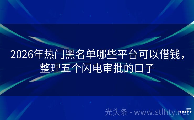 2026年热门黑名单哪些平台可以借钱，整理五个闪电审批的口子