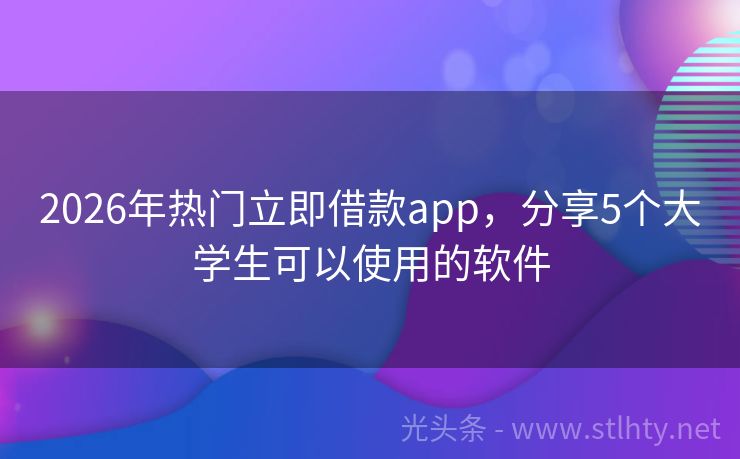 2026年热门立即借款app，分享5个大学生可以使用的软件