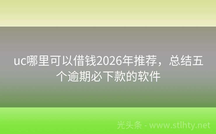 uc哪里可以借钱2026年推荐，总结五个逾期必下款的软件