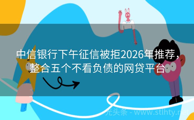 中信银行下午征信被拒2026年推荐，整合五个不看负债的网贷平台