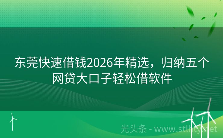 东莞快速借钱2026年精选，归纳五个网贷大口子轻松借软件