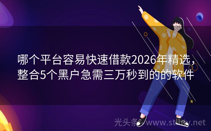 哪个平台容易快速借款2026年精选，整合5个黑户急需三万秒到的的软件