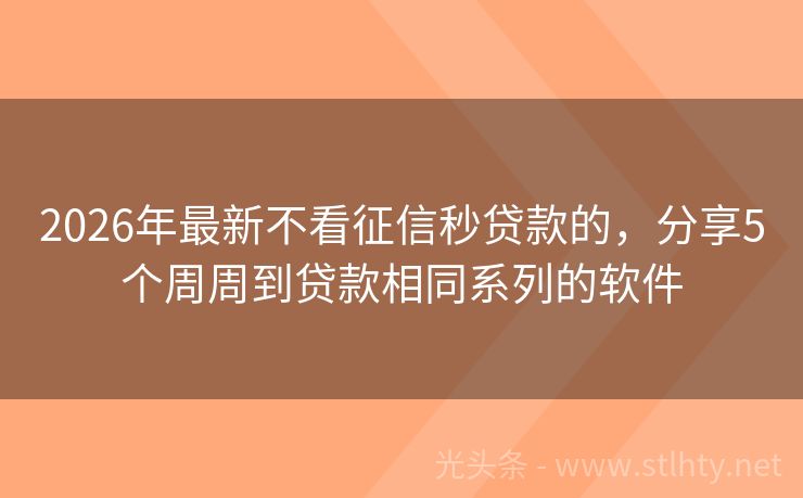 2026年最新不看征信秒贷款的，分享5个周周到贷款相同系列的软件