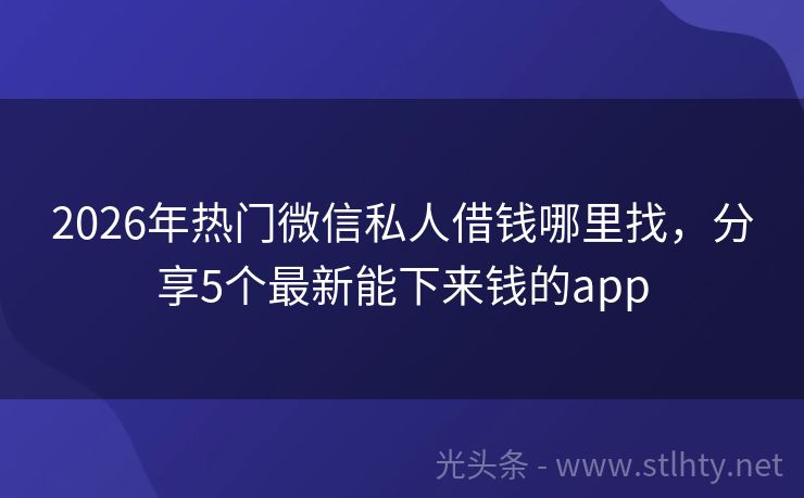 2026年热门微信私人借钱哪里找，分享5个最新能下来钱的app