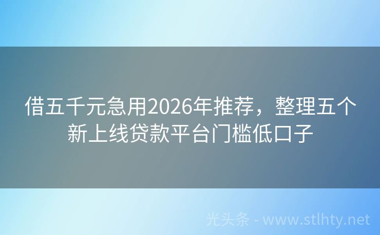 借五千元急用2026年推荐，整理五个新上线贷款平台门槛低口子
