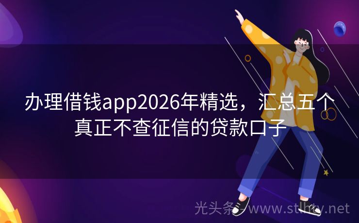 办理借钱app2026年精选，汇总五个真正不查征信的贷款口子