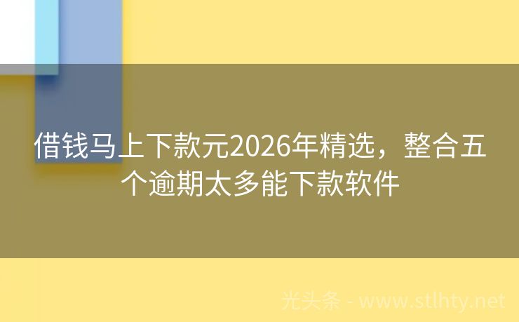 借钱马上下款元2026年精选，整合五个逾期太多能下款软件
