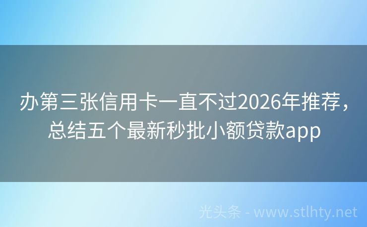 办第三张信用卡一直不过2026年推荐，总结五个最新秒批小额贷款app