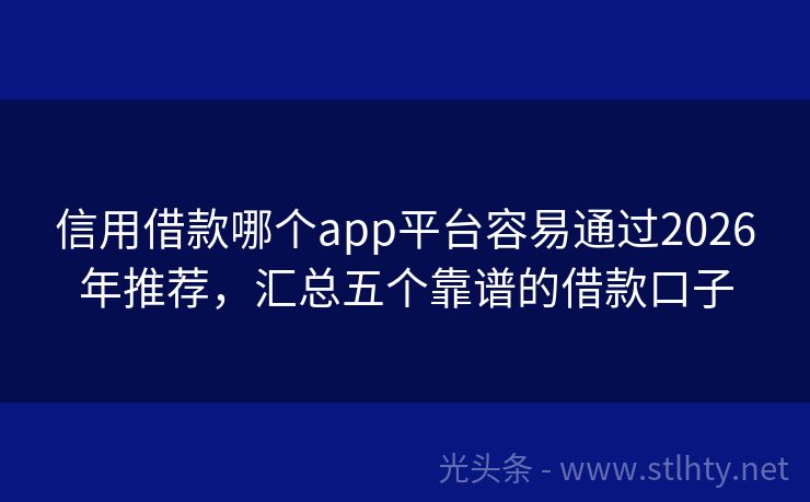 信用借款哪个app平台容易通过2026年推荐，汇总五个靠谱的借款口子