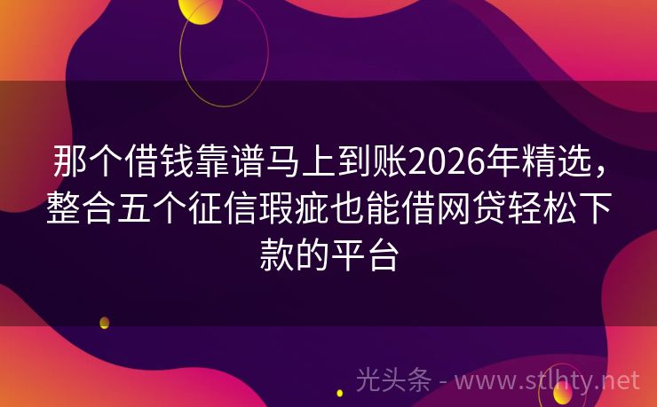 那个借钱靠谱马上到账2026年精选，整合五个征信瑕疵也能借网贷轻松下款的平台