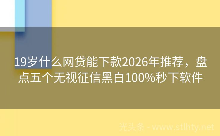 19岁什么网贷能下款2026年推荐，盘点五个无视征信黑白100%秒下软件