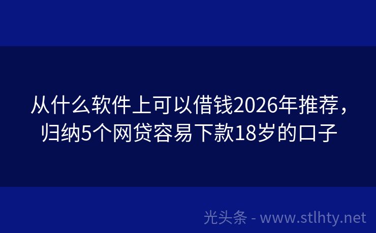 从什么软件上可以借钱2026年推荐,归纳5个网贷容易下款18岁的口子