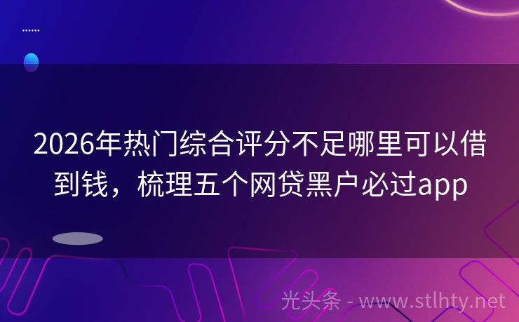 2026年热门综合评分不足哪里可以借到钱，梳理五个网贷黑户必过app