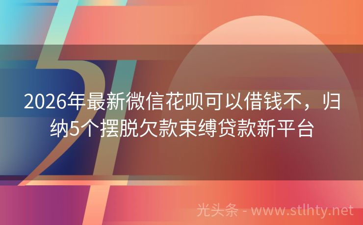 2026年最新微信花呗可以借钱不，归纳5个摆脱欠款束缚贷款新平台