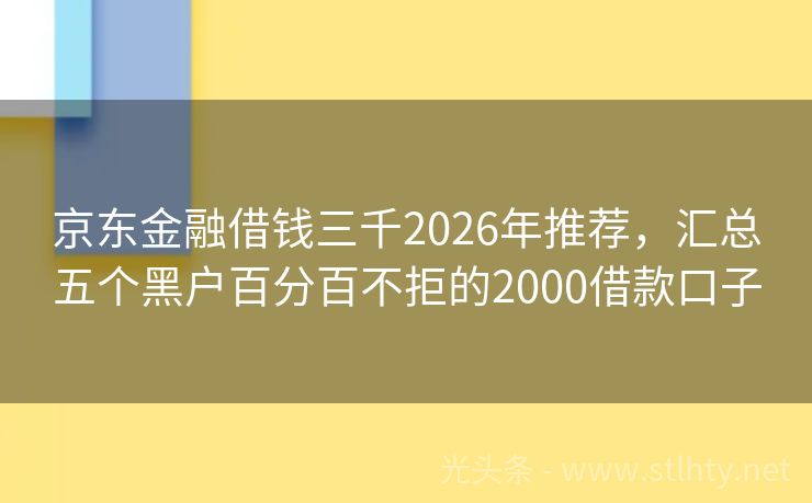 京东金融借钱三千2026年推荐,汇总五个黑户百分百不拒的2000借款口子