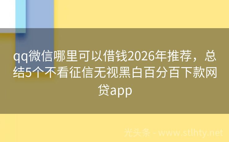 qq微信哪里可以借钱2026年推荐，总结5个不看征信无视黑白百分百下款网贷app