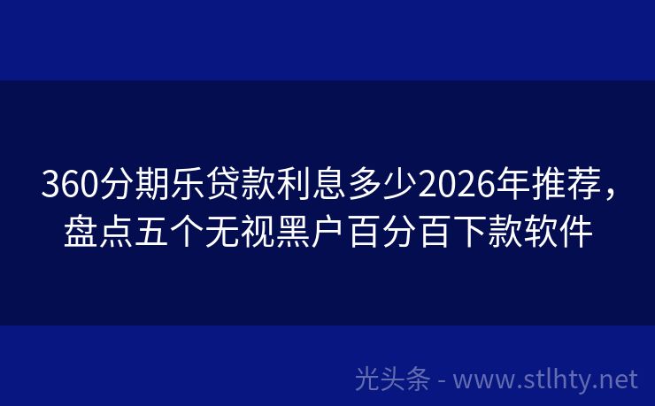 360分期乐贷款利息多少2026年推荐，盘点五个无视黑户百分百下款软件