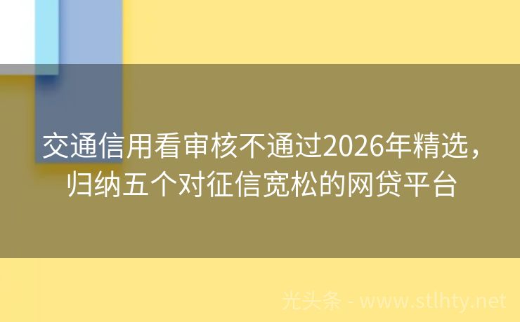 交通信用看审核不通过2026年精选,归纳五个对征信宽松的网贷平台