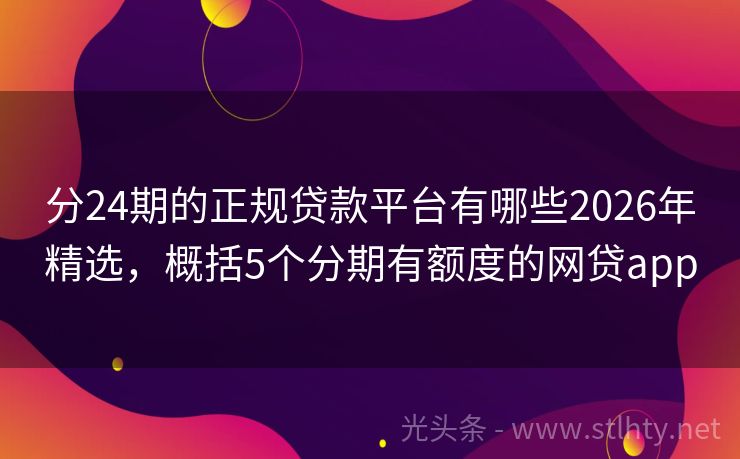 分24期的正规贷款平台有哪些2026年精选,概括5个分期有额度的网贷app