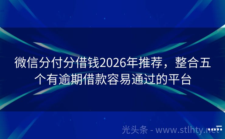 微信分付分借钱2026年推荐，整合五个有逾期借款容易通过的平台