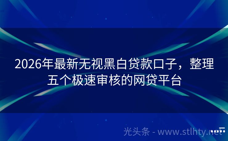 2026年最新无视黑白贷款口子，整理五个极速审核的网贷平台