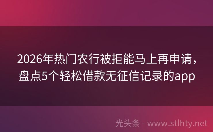 2026年热门农行被拒能马上再申请，盘点5个轻松借款无征信记录的app