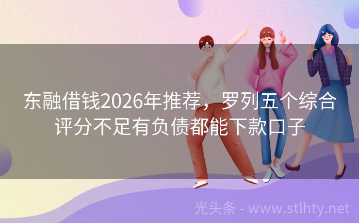 东融借钱2026年推荐，罗列五个综合评分不足有负债都能下款口子