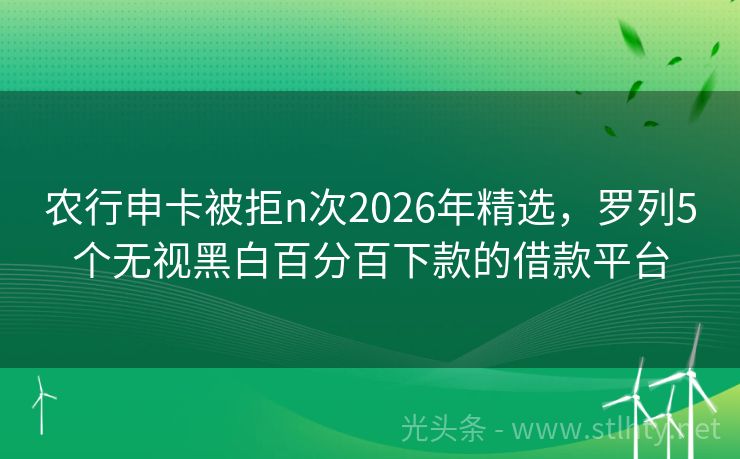 农行申卡被拒n次2026年精选，罗列5个无视黑白百分百下款的借款平台