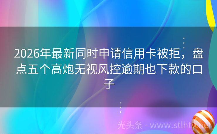 2026年最新同时申请信用卡被拒，盘点五个高炮无视风控逾期也下款的口子