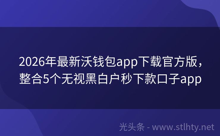 2026年最新沃钱包app下载官方版，整合5个无视黑白户秒下款口子app