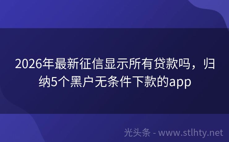 2026年最新征信显示所有贷款吗，归纳5个黑户无条件下款的app
