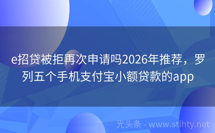 e招贷被拒再次申请吗2026年推荐，罗列五个手机支付宝小额贷款的app