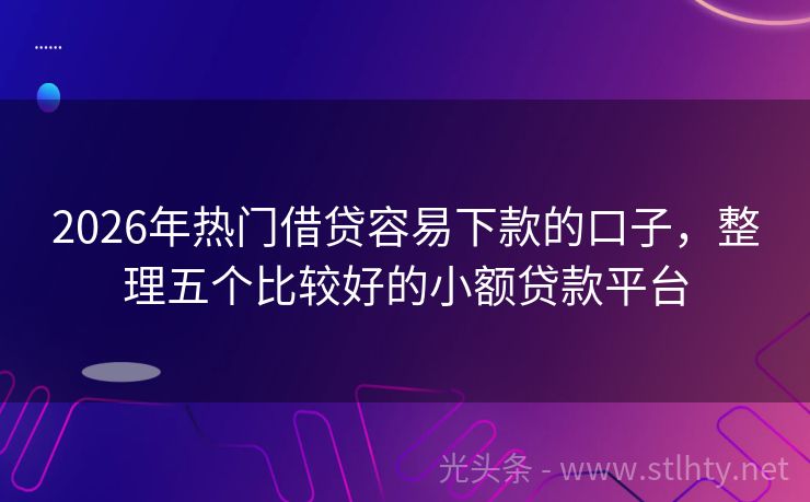 2026年热门借贷容易下款的口子，整理五个比较好的小额贷款平台