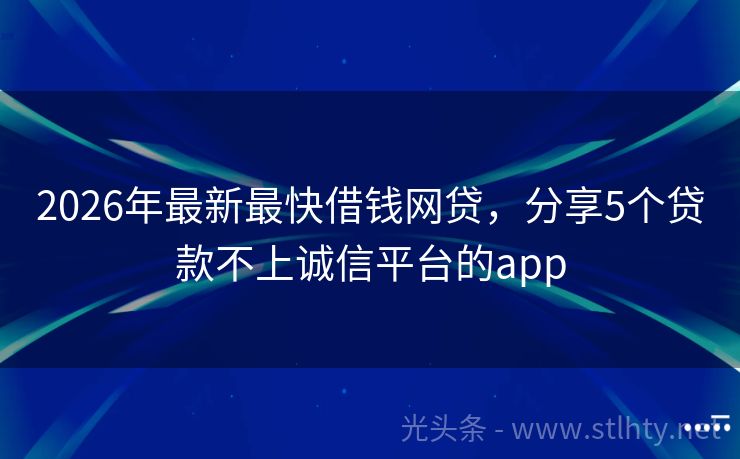 2026年最新最快借钱网贷，分享5个贷款不上诚信平台的app