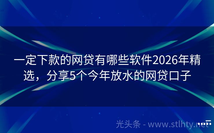 一定下款的网贷有哪些软件2026年精选，分享5个今年放水的网贷口子