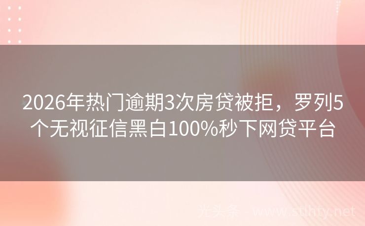 2026年热门逾期3次房贷被拒，罗列5个无视征信黑白100%秒下网贷平台